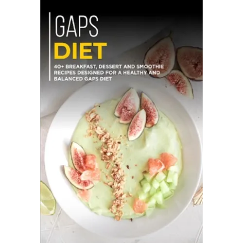 Gaps Diet: 40+ Breakfast, Dessert and Smoothie Recipes designed for a healthy and balanced GAPS diet - Paperback