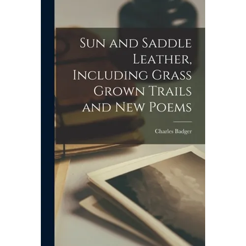 Sun and Saddle Leather, Including Grass Grown Trails and New Poems - Paperback