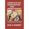 Complete DIY Home Repair and Improvement: The Ultimate Guide On Repairing and Improvement Of Your House - Paperback