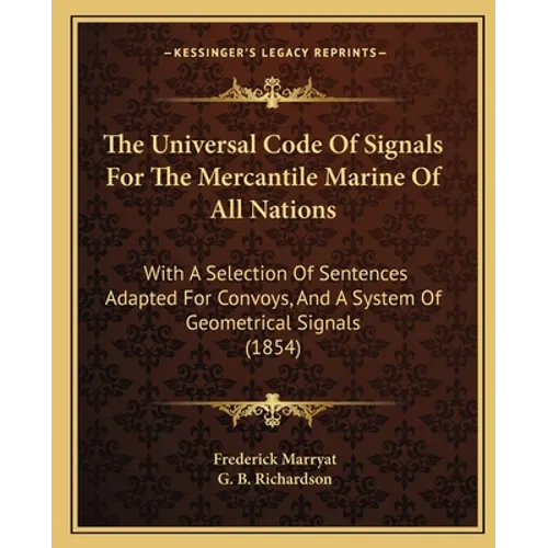 The Universal Code Of Signals For The Mercantile Marine Of All Nations: With A Selection Of Sentences Adapted For Convoys, And A System Of Geometrical - Paperback