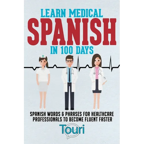 Learn Medical Spanish in 100 Days: Spanish Words & Phrases for Healthcare Professionals to Become Fluent Faster - Paperback