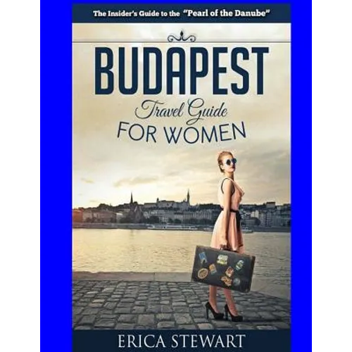 Budapest Travel Guide for Women: Travel Hungary Europe Guidebook. Europe Hungary General Short Reads Travel - Paperback