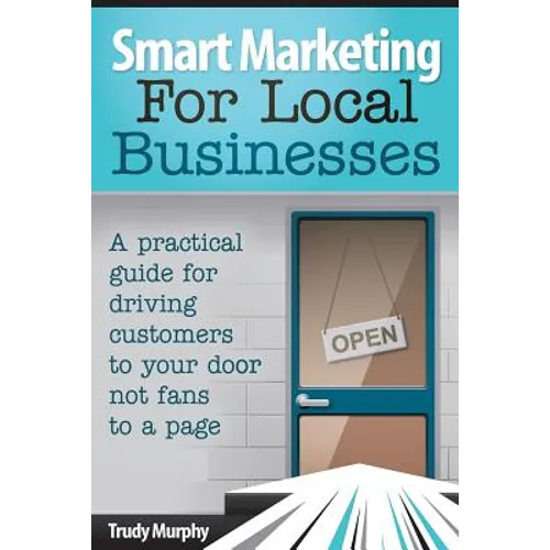 Smart Marketing for Local Businesses: A practical guide for driving customers to your door, not fans to a page. - Paperback