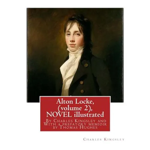 Alton Locke, By Charles Kingsley (volume 2), A NOVEL illustrated: With a prefatory memioir by Thomas Hughes(20 October 1822 - 22 March 1896) was an En - Paperback