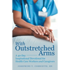 With Outstretched Arms: A 40 Day Inspirational Devotional for Health Care Workers and Caregivers - Paperback