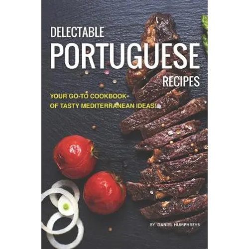 Delectable Portuguese Recipes: Your Go-To Cookbook of Tasty Mediterranean Ideas! - Paperback