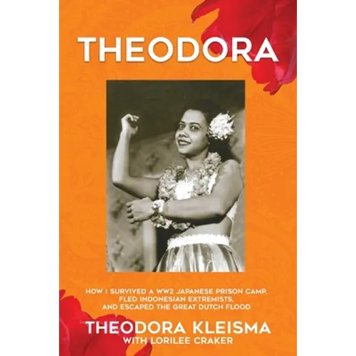 Theodora: How I Survived a WW2 Japanese Prison Camp, Fled Indonesian Extremists, and Escaped the Great Dutch Flood - Paperback