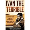 Ivan the Terrible: A Captivating Guide to the First Tsar of Russia and His Impact on Russian History - Hardcover