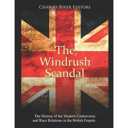 The Windrush Scandal: The History of the Modern Controversy and Race Relations in the British Empire - Paperback