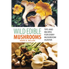 Wild Edible Mushrooms: Tips and Recipes for Every Mushroom Hunter - Paperback