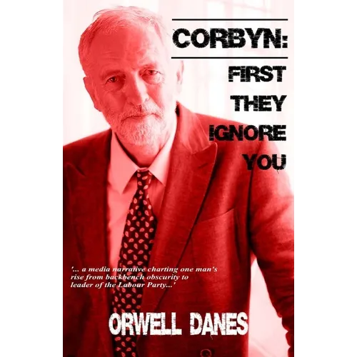 Corbyn: First they ignore you...: '... a media narrative charting Jeremy Corbyn's rise from backbench obscurity to leader of the Labour Party...' - Paperback