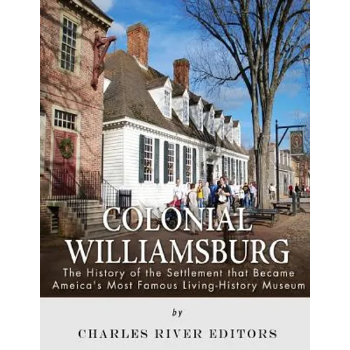 Colonial Williamsburg: The History of the Settlement that Became America's Most Famous Living-History Museum - Paperback