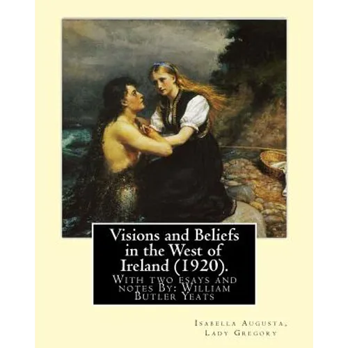 Visions and Beliefs in the West of Ireland (1920). By: Lady Gregory, and By: W. B. Yeats: With two esays and notes By: William Butler Yeats ( 13 June - Paperback