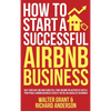 How to Start a Successful Airbnb Business: Quit Your Day Job and Earn Full-time Income on Autopilot With a Profitable Airbnb Business Even if You're a - Hardcover