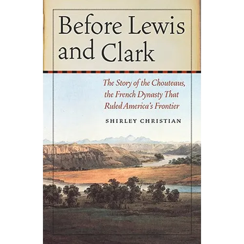 Before Lewis and Clark: The Story of the Chouteaus, the French Dynasty That Ruled America's Frontier - Paperback