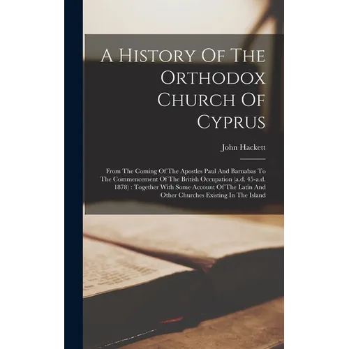 A History Of The Orthodox Church Of Cyprus: From The Coming Of The Apostles Paul And Barnabas To The Commencement Of The British Occupation (a.d. 45-a - Hardcover
