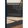 A History Of The Orthodox Church Of Cyprus: From The Coming Of The Apostles Paul And Barnabas To The Commencement Of The British Occupation (a.d. 45-a - Hardcover