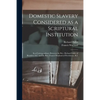 Domestic Slavery Considered as a Scriptural Institution: in a Correspondence Between the Rev. Richard Fuller of Beaufort, S.C. and the Rev. Francis Wa - Paperback