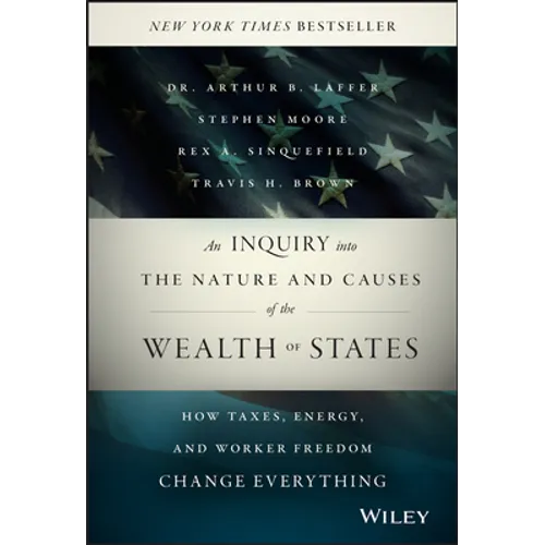 An Inquiry Into the Nature and Causes of the Wealth of States: How Taxes, Energy, and Worker Freedom Change Everything - Hardcover