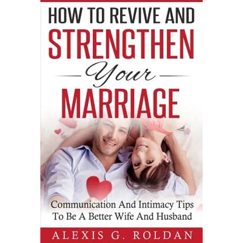 How To Revive And Strengthen Your Marriage: Communication And Intimacy Tips To Be A Better Wife And Husband - Paperback