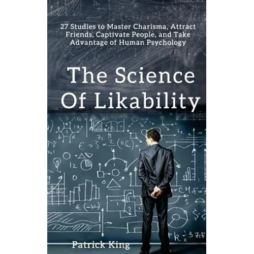 The Science of Likability: 27 Studies to Master Charisma, Attract Friends, Captivate People, and Take Advantage of Human Psychology - Paperback