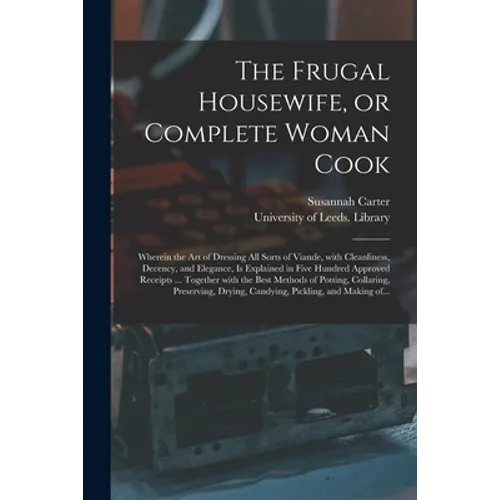The Frugal Housewife, or Complete Woman Cook: Wherein the Art of Dressing All Sorts of Viande, With Cleanliness, Decency, and Elegance, is Explained i - Paperback