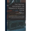 The Frugal Housewife, or Complete Woman Cook: Wherein the Art of Dressing All Sorts of Viande, With Cleanliness, Decency, and Elegance, is Explained i - Paperback