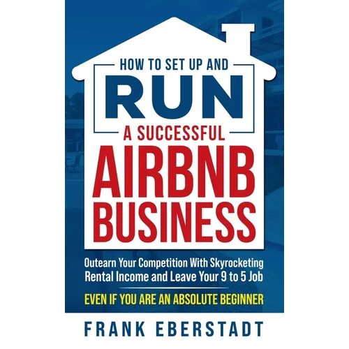 How to Set Up and Run a Successful Airbnb Business: Outearn Your Competition with Skyrocketing Rental Income and Leave Your 9 to 5 Job Even If You Are - Hardcover