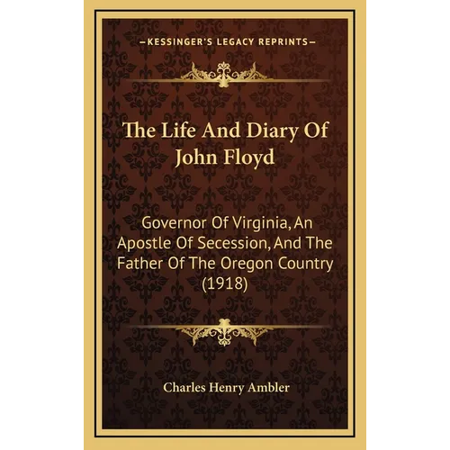 The Life And Diary Of John Floyd: Governor Of Virginia, An Apostle Of Secession, And The Father Of The Oregon Country (1918) - Hardcover
