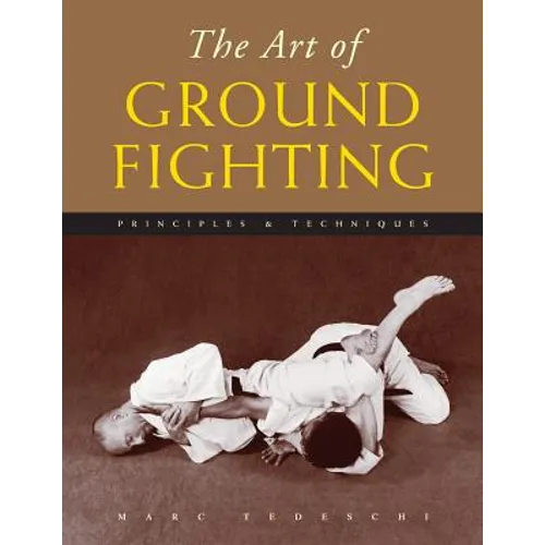 The Art of Ground Fighting: Principles & Techniques - Paperback