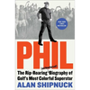 Phil: The Rip-Roaring (and Unauthorized!) Biography of Golf's Most Colorful Superstar - Hardcover