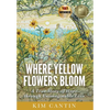 Where Yellow Flowers Bloom: A True Story of Hope through Unimaginable Loss - Hardcover