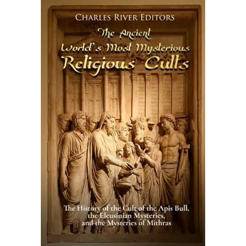 The Ancient World's Most Mysterious Religious Cults: The History of the Cult of the Apis Bull, the Eleusinian Mysteries, and the Mysteries of Mithras - Paperback