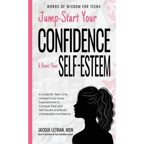 Jump-Start Your Confidence and Boost Your Self-Esteem: A Guide for Teen Girls: Unleash Your Inner Superpowers to Conquer Fear and Self-Doubt, and Buil - Hardcover