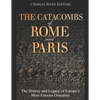 The Catacombs of Rome and Paris: The History and Legacy of Europe's Most Famous Ossuaries - Paperback