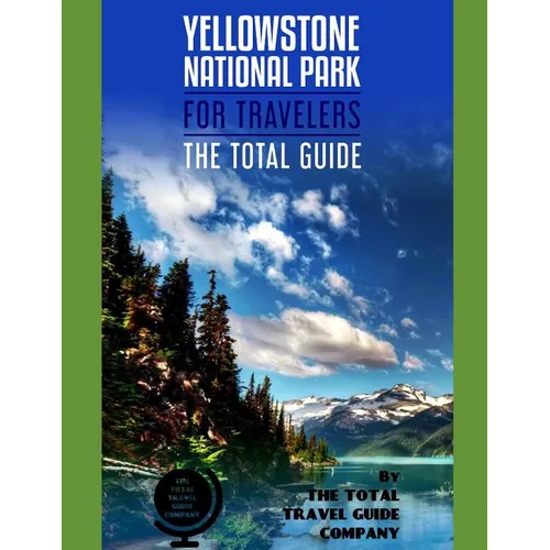 YELLOWSTONE NATIONAL PARK FOR TRAVELERS. The total guide: The comprehensive traveling guide for all your traveling needs. By THE TOTAL TRAVEL GUIDE CO - Paperback