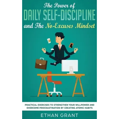 The Power of Daily Self-Discipline and The No-Excuses Mindset: Practical Exercises to Strengthen Your Willpower and Overcome Procrastination by Creati - Hardcover
