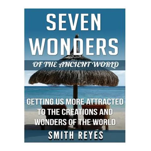 Seven Wonders of the ancient world: Getting Us More Attracted To The Creations And Wonders Of The World - Paperback