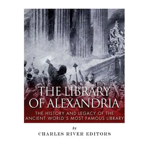 The Library of Alexandria: The History and Legacy of the Ancient World's Most Famous Library - Paperback