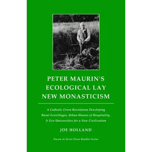 Peter Maurin's Ecological Lay New Monasticism: A Catholic Green Revolution Developing Rural Ecovillages, Urban Houses of Hospitality, & Eco-Universiti - Paperback