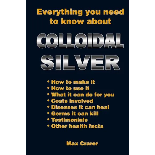 Everything You Need To Know About Colloidal Silver - Paperback