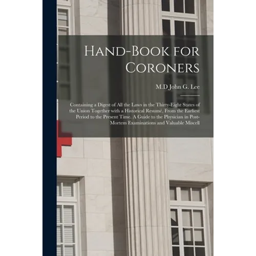 Hand-book for Coroners: Containing a Digest of All the Laws in the Thirty-eight States of the Union Together With a Historical Resumé, From th - Paperback