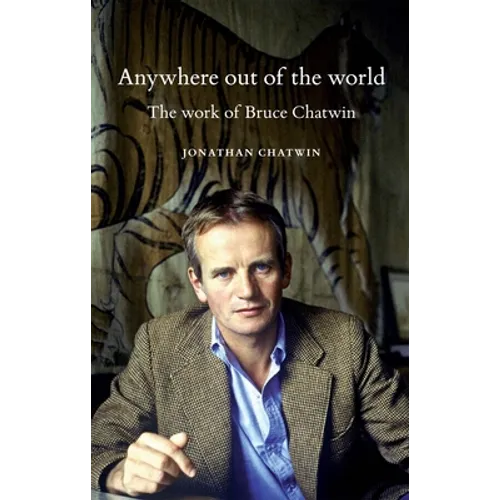 Anywhere Out of the World: The Work of Bruce Chatwin - Paperback