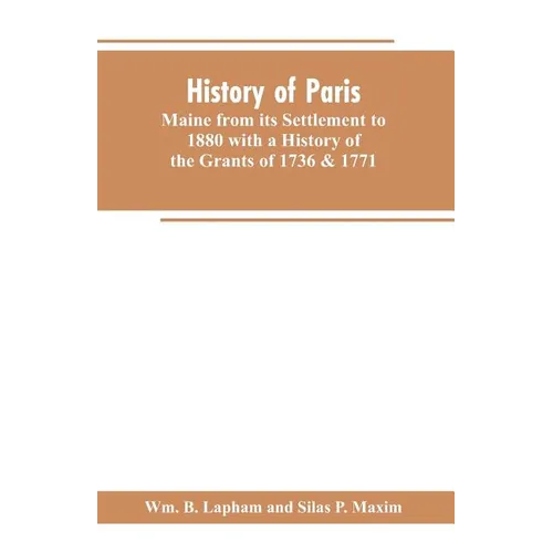 History of Paris, Maine from its Settlement to 1880 with a History of the Grants of 1736 & 1771 Together with Personal Sketches, a Copious Genealogica - Paperback