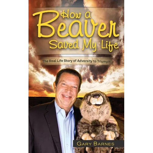 How a Beaver Saved My Life: The Real Life Story of Adversity to Triumph - Paperback