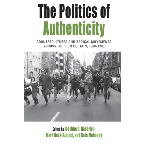 The Politics of Authenticity: Countercultures and Radical Movements Across the Iron Curtain, 1968-1989 - Paperback