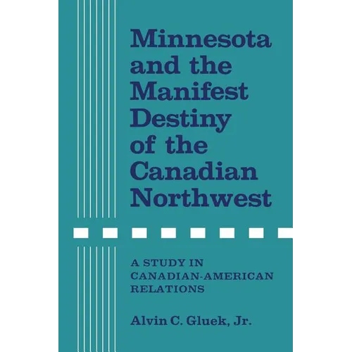 Minnesota and the Manifest Destiny of the Canadian Northwest: A Study in Canadian-American Relations - Paperback