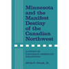 Minnesota and the Manifest Destiny of the Canadian Northwest: A Study in Canadian-American Relations - Paperback