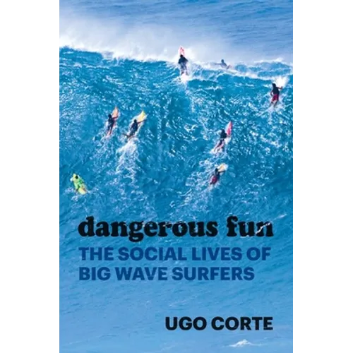 Dangerous Fun: The Social Lives of Big Wave Surfers - Hardcover