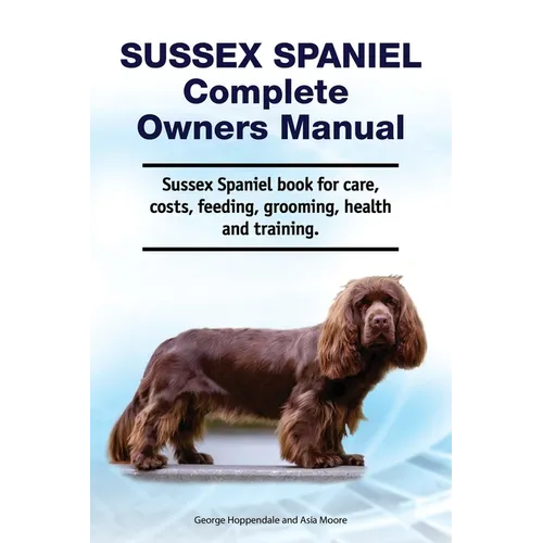 Sussex Spaniel Complete Owners Manual. Sussex Spaniel book for care, costs, feeding, grooming, health and training. - Paperback